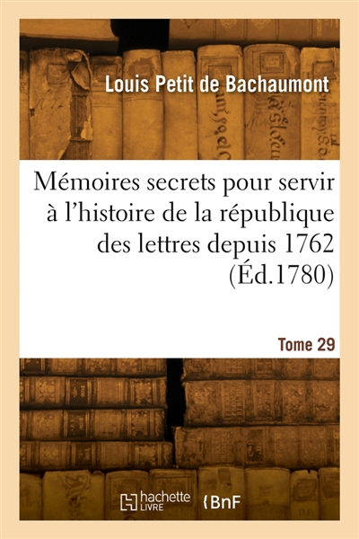 Mémoires secrets pour servir à l'histoire de la république des lettres depuis 1762. Tome 29