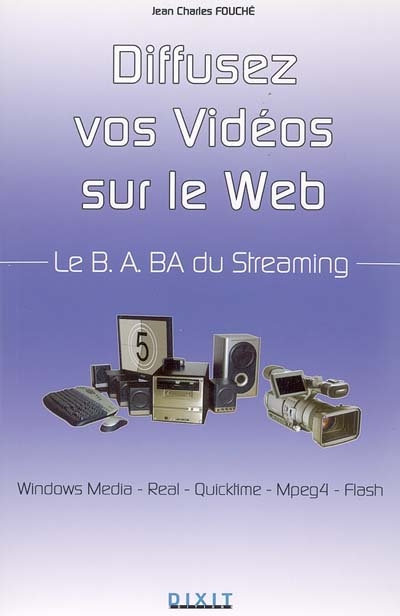 Diffusez vos vidéos sur le Web : le B-A BA du streaming : Windows Media, Real, Quicktime, Mpeg4, Flash