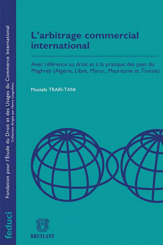 L'arbitrage commercial international : avec référence au droit et à la pratique des pays du Maghreb (Algérie, Libye, Maroc, Mauritanie et Tunisie)