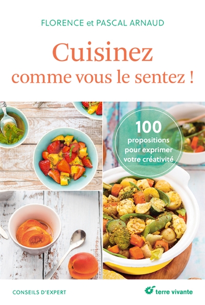 Cuisinez comme vous le sentez ! : 100 propositions pour s'exprimer en cuisine