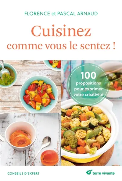 Cuisinez comme vous le sentez ! : 100 propositions pour s'exprimer en cuisine