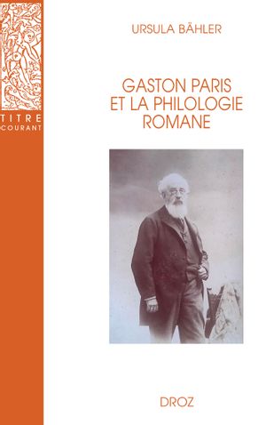 Gaston Paris et la philologie romane : avec une réimpression de la Bibliographie des travaux de Gaston Paris publiée par Joseph Bédier et Mario Roques (1904)