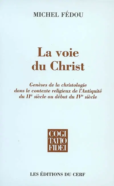 La voie du Christ : genèses de la christologie dans le contexte religieux de l'Antiquité du IIe siècle au début du IVe siècle