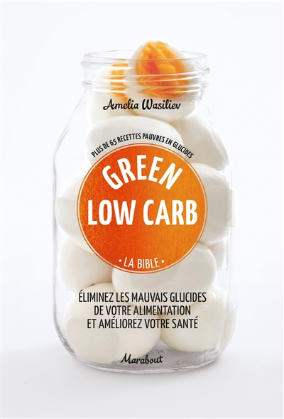 Green low carb, la bible : plus de 65 recettes pauvres en glucides : éliminez les mauvais glucides de votre alimentation et améliorez votre santé