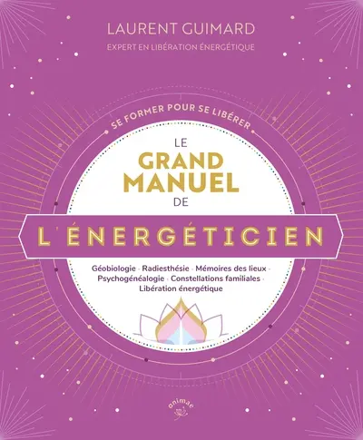 Le grand manuel de l'énergéticien : géobiologie, radiesthésie, mémoires de lieux, psychogénéalogie, constellations familiales, libération énergétique