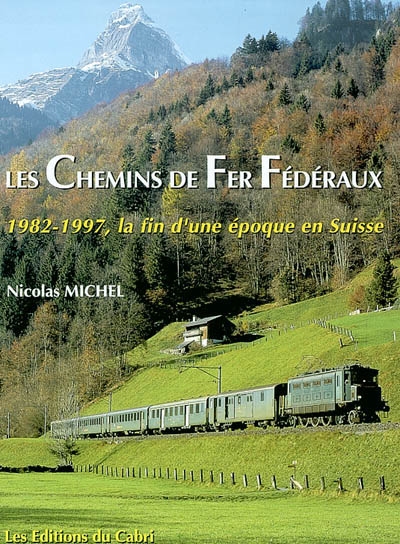 Les chemins de fer fédéraux : 1982-1997, la fin d'une époque en Suisse : images des dernières années d'exploitation du parc de traction électrique mis en service de 1921 à 1954