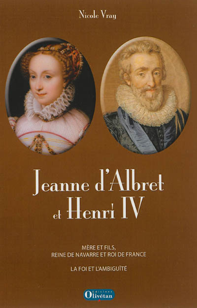 Jeanne d'Albret et Henri IV : mère et fils, reine de Navarre et roi de France : la foi et l'ambiguïté