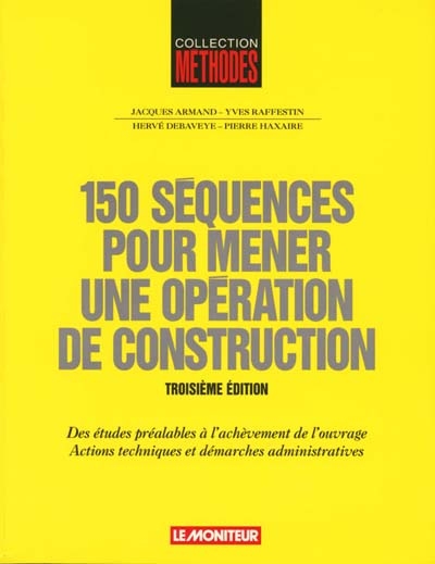 150 séquences pour mener une opération de construction : des études préalables à l'achèvement de l'ouvrage, actions techniques et démarches administratives