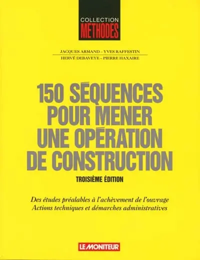 150 séquences pour mener une opération de construction : des études préalables à l'achèvement de l'ouvrage, actions techniques et démarches administratives