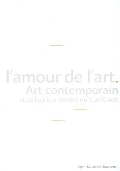 L'amour de l'art : art contemporain et collections privées du Sud-Ouest : exposition, Agen, Musée des beaux-arts, 23 juin-39 juin 2007