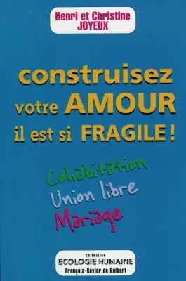 Construisez votre amour, il est si fragile ! : cohabitation, union libre, mariage