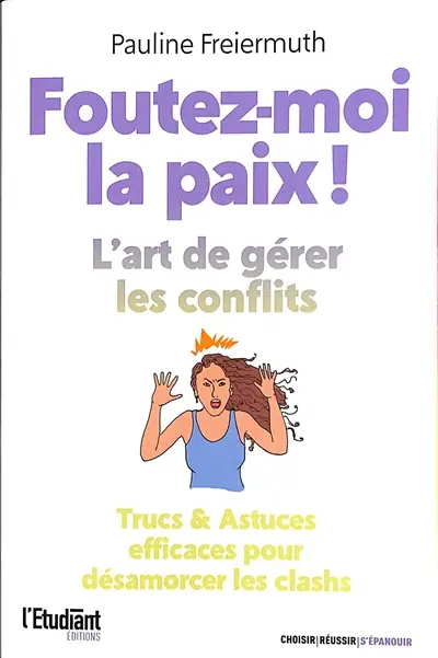 Foutez-moi la paix ! : l'art de gérer les conflits : trucs & astuces efficaces pour désamorcer les clashs