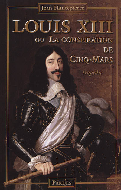 Louis XIII ou La conspiration de Cinq-Mars : tragédie