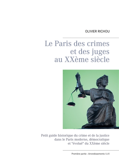 Le Paris des crimes et des juges au XXème siècle : Ière partie Arrondissements I à X