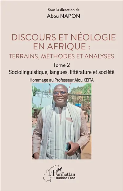Discours et néologie en Afrique : terrains, méthodes et analyses. Vol. 2. Sociolinguistique, langues, littérature et société : hommage au professeur Alou Keïta Discours et néologie en Afrique : terrains, méthodes et analyses. Vol. 2. Sociolinguistique, langues, littérature et société : hommage au professeur Alou Keïta