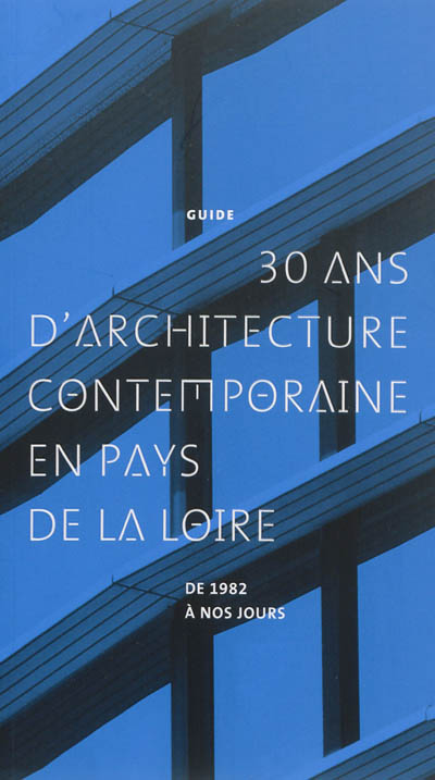 30 ans d'architecture contemporaine en Pays de la Loire : de 1982 à nos jours : guide