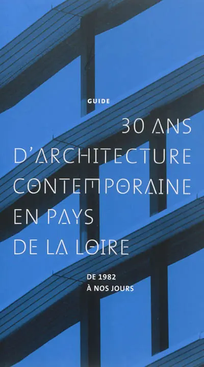 30 ans d'architecture contemporaine en Pays de la Loire : de 1982 à nos jours : guide