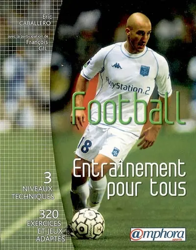 Football, entraînement pour tous : 3 niveaux techniques, 320 exercices et jeux adaptés