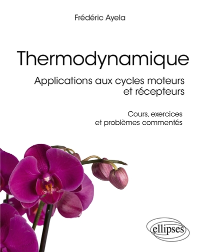 Thermodynamique : applications aux cycles moteurs et récepteurs : cours, exercices et problèmes commentés