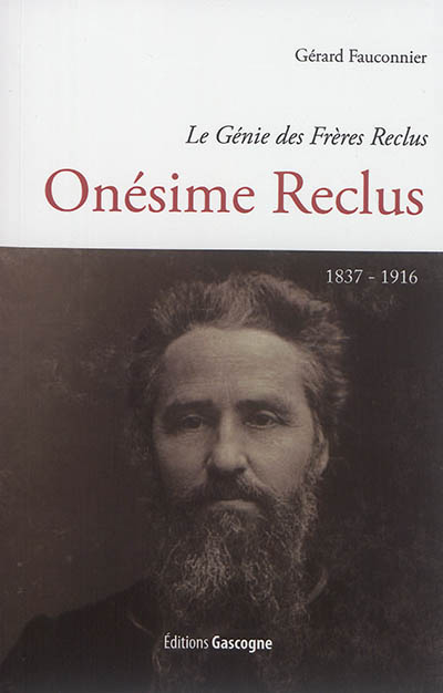 Le génie des frères Reclus. Onésime Reclus : 1837-1916