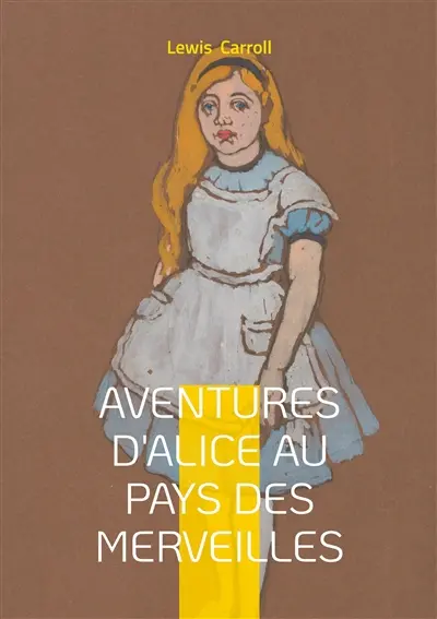 Aventures d'Alice au pays des merveilles : Une odyssée onirique au coeur d'un monde fantastique : l'aventure d'une jeune fille curieuse dans un univers de nonsense et d'imagination débordante