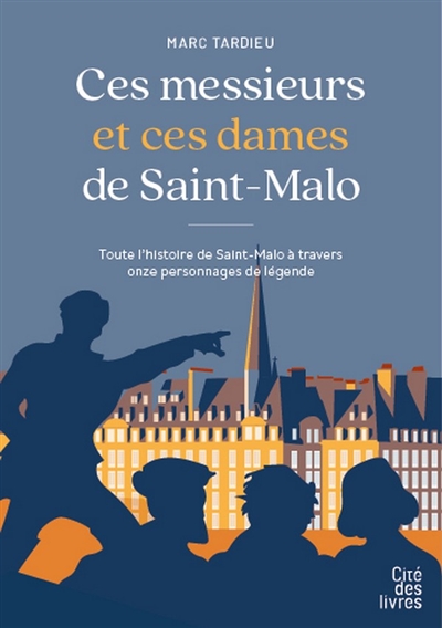 Ces messieurs et ces dames de Saint-Malo : toute l'histoire de Saint-Malo à travers onze personnages de légende
