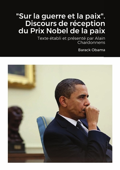 "Sur la guerre et la paix". Discours de réception du Prix Nobel de la paix : Texte établi et présenté par Alain Chardonnens