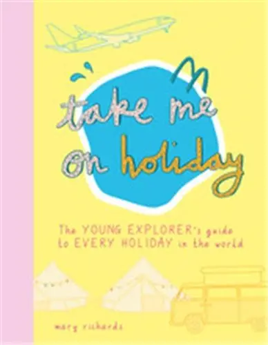 Take Me On Holiday : The Young Explorer´s Guide to Every Holiday in the World