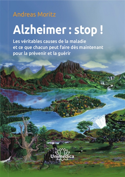 Alzheimer : stop ! : les véritables causes de la maladie et ce que chacun peut faire dès maintenant pour la prévenir et la guérir