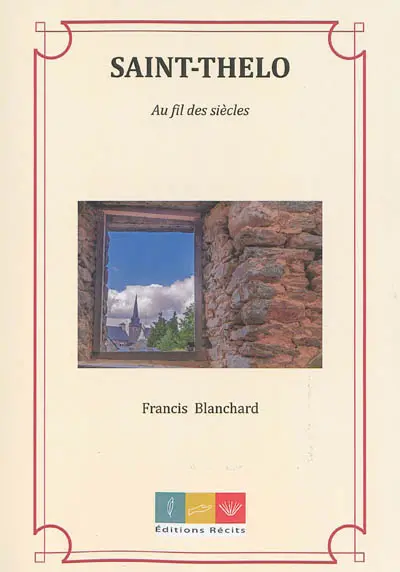 Saint-Thélo au fil des siècles : 2.000 d'histoire d'un petit village du Centre Bretagne : des Gallo-Romains aux moines templiers, de la toile de lin à la création contemporaine