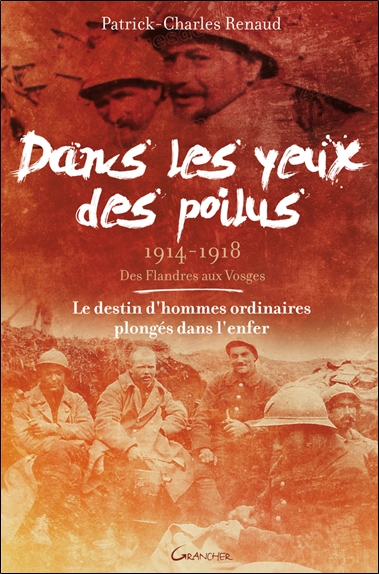 Dans les yeux des poilus : des Flandres aux Vosges, 1914-1918 : le destin d'hommes ordinaires plongés dans l'enfer