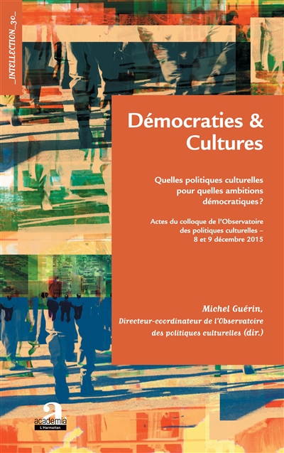 Démocraties & cultures : quelles politiques culturelles pour quelles ambitions démocratiques ? : actes du colloque de l'Observatoire des politiques culturelles, 8 et 9 décembre 2015