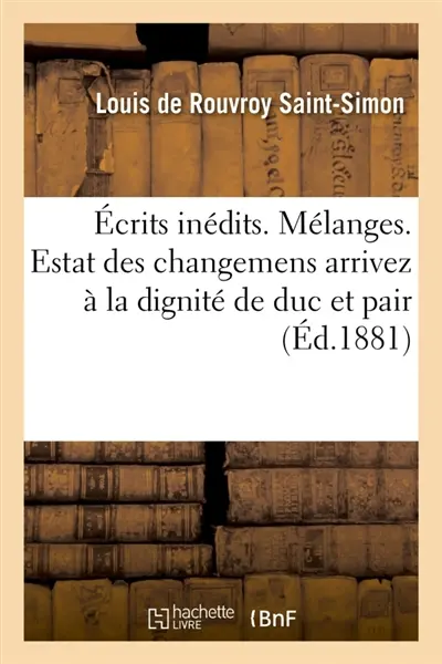 Ecrits inédits. Mélanges. Estat des changemens arrivez à la dignité de duc et pair : brouillon des projets sur lesquels il faudrait travailler sans relâche, pièces diverses