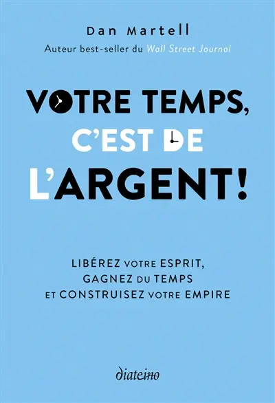 Votre temps, c'est de l'argent ! : libérez votre esprit, gagnez du temps et construisez votre empire