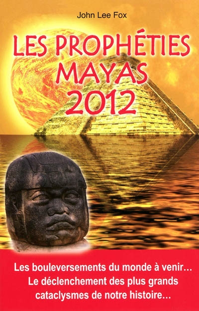 Les prophéties mayas 2012 : les bouleversements du monde à venir..., le déclenchement des plus grands cataclysmes de notre histoire...