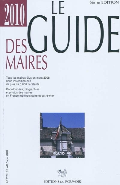 Le guide des maires 2010 : tous les maires élus en mars 2008 dans les communes de plus de 5.000 habitants : coordonnées, biographies et photos des maires en France métropolitaine et outre-mer