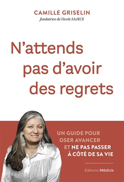 N'attends pas d'avoir des regrets : un guide pour oser avancer et ne pas passer à côté de sa vie