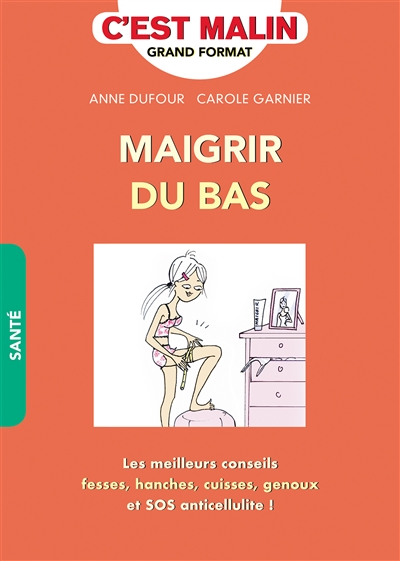 Maigrir du bas : perdez 1 taille en 4 semaines : les meilleurs conseils, fesses, hanches, cuisses, genoux et SOS anticellulite !