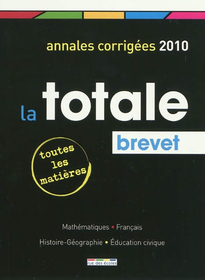 La totale, brevet : annales corrigées 2010, toutes les matières : mathématiques, français, histoire-géographie, éducation civique