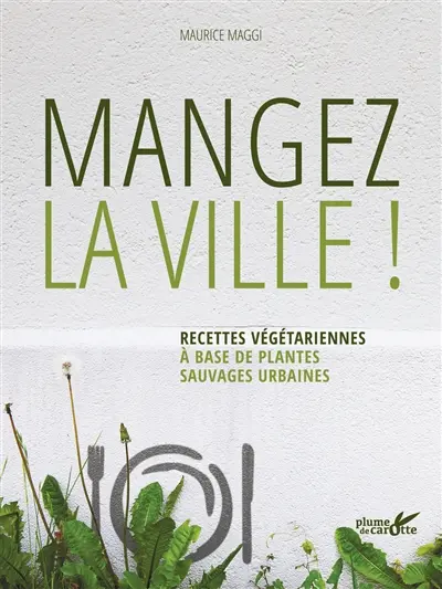 Mangez la ville ! : recettes végétariennes à base de plantes sauvages urbaines