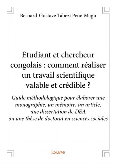 Étudiant et chercheur congolais : comment réaliser un travail scientifique valable et crédible ? : Guide méthodologique pour élaborer une monographie, un mémoire, un article, une dissertation de DEA ou une thèse de doctorat en sciences sociales