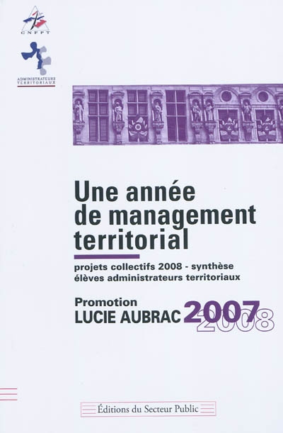 Une année de management territorial : projets collectifs 2008, synthèse, élèves administrateurs territoriaux : promotion Lucie Aubrac 2007-2008