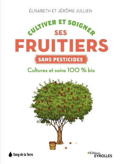 Cultiver et soigner ses fruitiers sans pesticides : cultures et soins 100 % bio