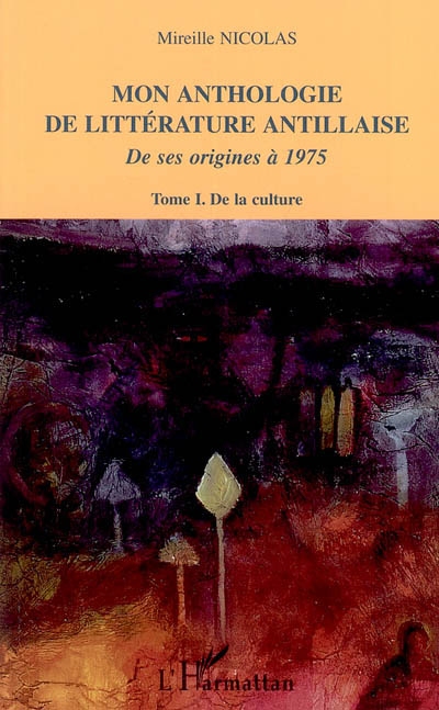 Mon anthologie de la littérature antillaise : de ses origines à 1975. Vol. 1. De la culture