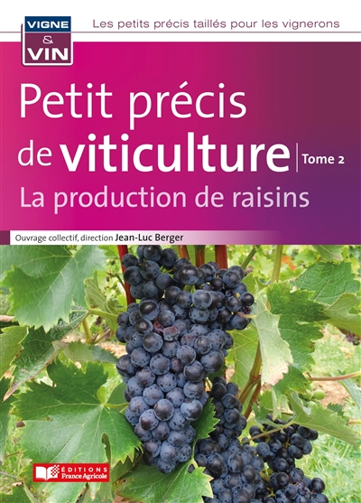 Les petits précis taillés pour les vignerons. Vol. 2. Petit précis de viticulture : la production de raisins