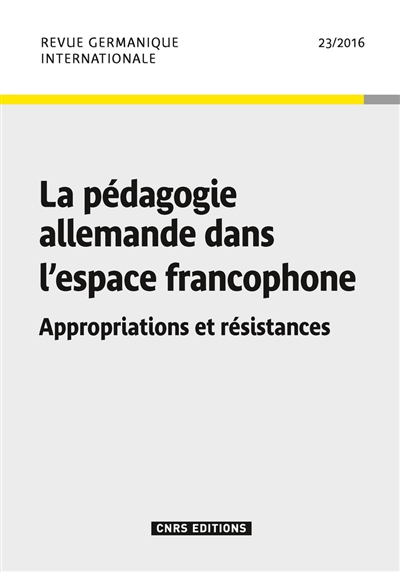 Revue germanique internationale, n° 23. La pédagogie allemande dans l'espace francophone : appropriations et résistances