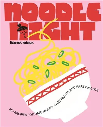 Noodle Night 60+ recipes for date nights, lazy nights and party nights