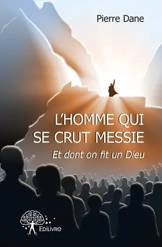 L'homme qui se crut messie : Et dont on fit un Dieu