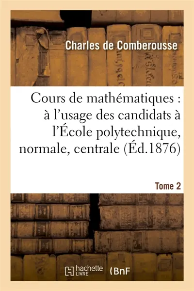 Cours de mathématiques : à l'usage des candidats à l'Ecole polytechnique, à l'Ecole Tome 2 : normale supérieure, à l'Ecole centrale des arts et manufactures.