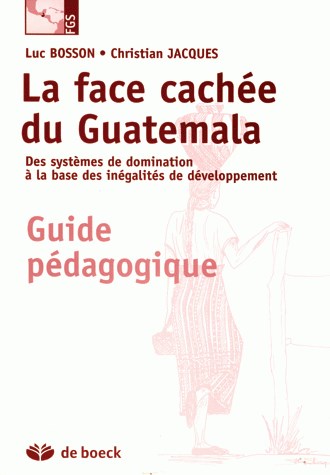 La face cachée du Guatemala : des systèmes de domination à la base des inégalités de développement : guide pédagogique